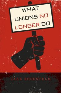 Jake Rosenfeld is the author of "What Unions No Longer Do," published in 2014 by Harvard University Press.