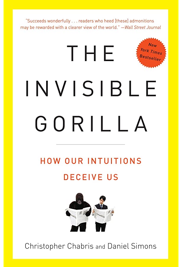 “The Invisible Gorilla: How Our Intuitions Deceive Us," by Christopher Chabris and Daniel Simons